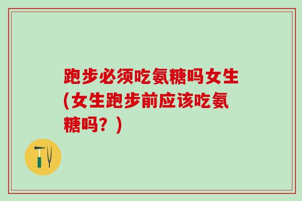 跑步必须吃氨糖吗女生(女生跑步前应该吃氨糖吗?)-第1张图片-氨糖科普网 跑步必须吃氨糖吗女生(女生跑步前应该吃氨糖吗?)-第1张图片-氨糖科普网