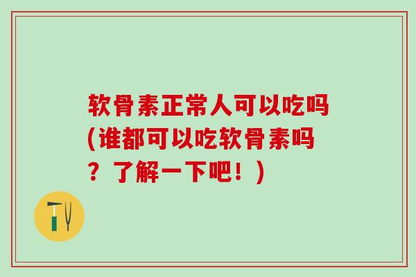 软骨素正常人可以吃吗(谁都可以吃软骨素吗?了解一下吧!)-第1张图片-氨糖科普网 软骨素正常人可以吃吗(谁都可以吃软骨素吗?了解一下吧!)-第1张图片-氨糖科普网