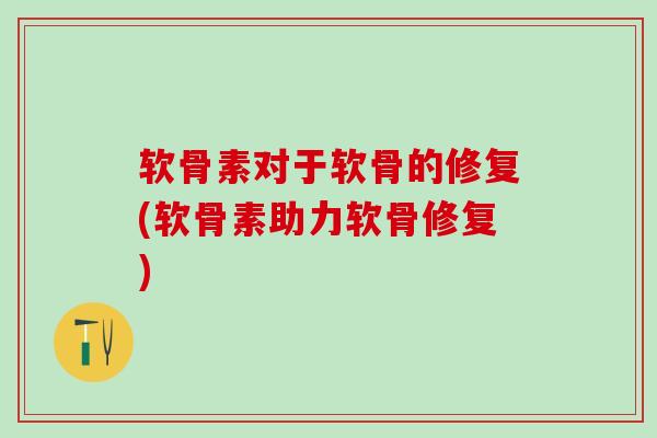 软骨素对于软骨的修复(软骨素助力软骨修复)-第1张图片-氨糖科普网 软骨素对于软骨的修复(软骨素助力软骨修复)-第1张图片-氨糖科普网