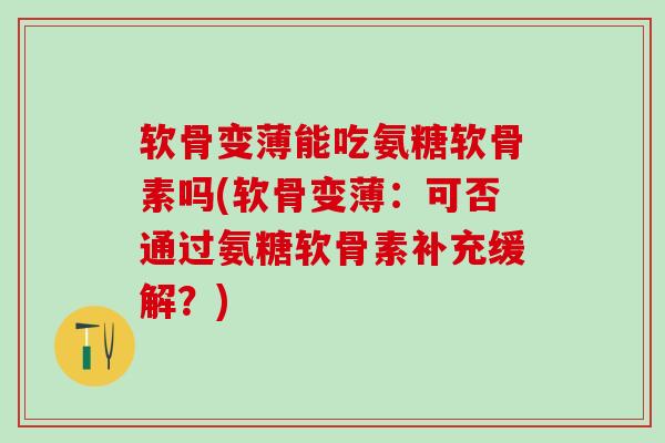 软骨变薄能吃氨糖软骨素吗(软骨变薄:可否通过氨糖软骨素补充缓解?)-第1张图片-氨糖科普网 软骨变薄能吃氨糖软骨素吗(软骨变薄:可否通过氨糖软骨素补充缓解?)-第1张图片-氨糖科普网