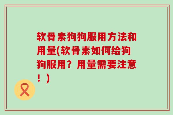 软骨素狗狗服用方法和用量(软骨素如何给狗狗服用?用量需要注意!)-第1张图片-氨糖科普网 软骨素狗狗服用方法和用量(软骨素如何给狗狗服用?用量需要注意!)-第1张图片-氨糖科普网