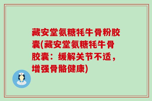 藏安堂氨糖牦牛骨粉胶囊(藏安堂氨糖牦牛骨胶囊:缓解关节不适,增强骨骼健康)-第1张图片-氨糖科普网 藏安堂氨糖牦牛骨粉胶囊(藏安堂氨糖牦牛骨胶囊:缓解关节不适,增强骨骼健康)-第1张图片-氨糖科普网