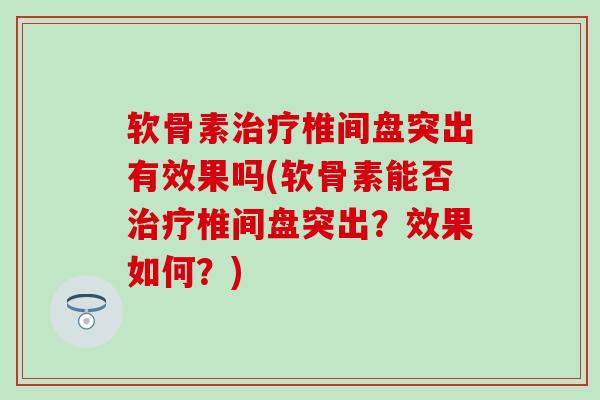 软骨素治疗椎间盘突出有效果吗(软骨素能否治疗椎间盘突出?效果如何?)-第1张图片-氨糖科普网 软骨素治疗椎间盘突出有效果吗(软骨素能否治疗椎间盘突出?效果如何?)-第1张图片-氨糖科普网