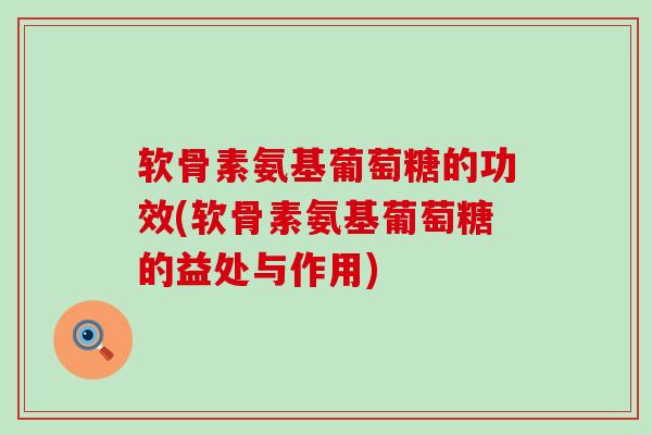 软骨素氨基葡萄糖的功效(软骨素氨基葡萄糖的益处与作用)-第1张图片-氨糖科普网 软骨素氨基葡萄糖的功效(软骨素氨基葡萄糖的益处与作用)-第1张图片-氨糖科普网