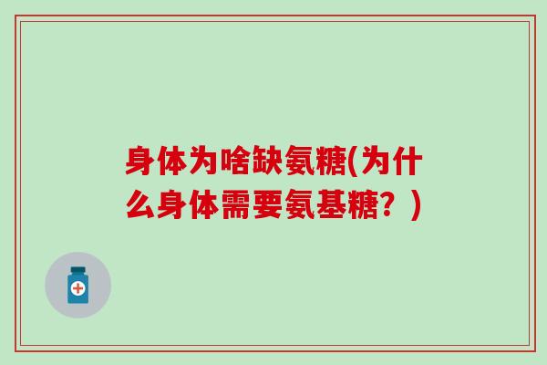 身体为啥缺氨糖(为什么身体需要氨基糖？)-第1张图片-氨糖科普网