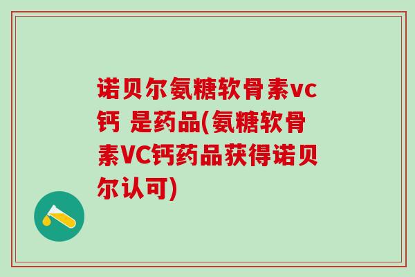 诺贝尔氨糖软骨素vc钙 是药品(氨糖软骨素VC钙药品获得诺贝尔认可)-第1张图片-氨糖科普网 诺贝尔氨糖软骨素vc钙 是药品(氨糖软骨素VC钙药品获得诺贝尔认可)-第1张图片-氨糖科普网