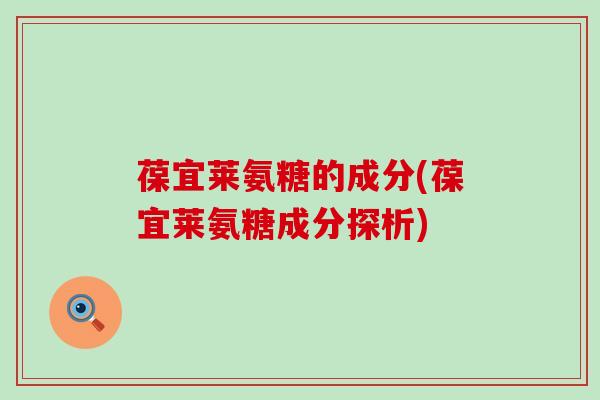 葆宜莱氨糖的成分(葆宜莱氨糖成分探析)-第1张图片-氨糖科普网 葆宜莱氨糖的成分(葆宜莱氨糖成分探析)-第1张图片-氨糖科普网