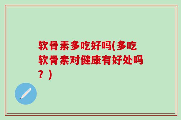 软骨素多吃好吗(多吃软骨素对健康有好处吗?)-第1张图片-氨糖科普网 软骨素多吃好吗(多吃软骨素对健康有好处吗?)-第1张图片-氨糖科普网