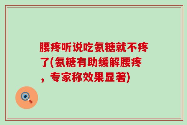 腰疼听说吃氨糖就不疼了(氨糖有助缓解腰疼，专家称效果显著)-第1张图片-氨糖科普网