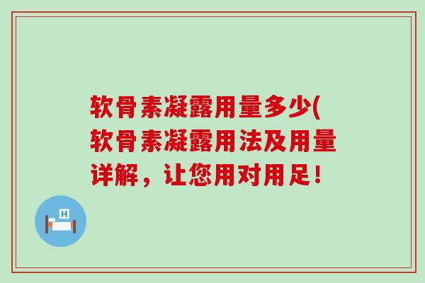 软骨素凝露用量多少(软骨素凝露用法及用量详解，让您用对用足！-第1张图片-氨糖科普网
