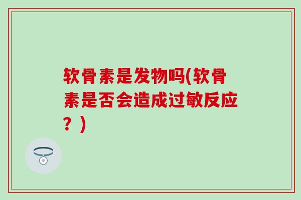 软骨素是发物吗(软骨素是否会造成过敏反应？)-第1张图片-氨糖科普网