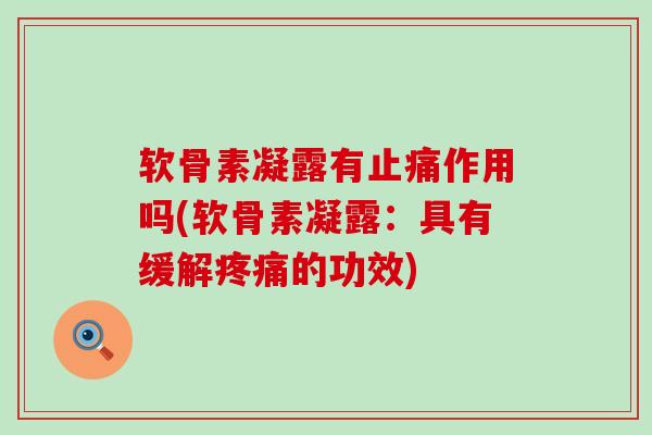 软骨素凝露有止痛作用吗(软骨素凝露：具有缓解疼痛的功效)-第1张图片-氨糖科普网
