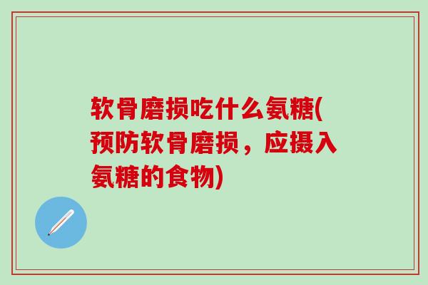 软骨磨损吃什么氨糖(预防软骨磨损,应摄入氨糖的食物)-第1张图片-氨糖科普网 软骨磨损吃什么氨糖(预防软骨磨损,应摄入氨糖的食物)-第1张图片-氨糖科普网