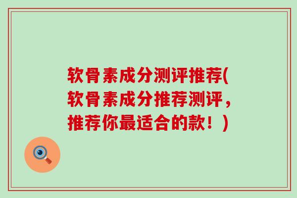 软骨素成分测评推荐(软骨素成分推荐测评,推荐你最适合的款!)-第1张图片-氨糖科普网 软骨素成分测评推荐(软骨素成分推荐测评,推荐你最适合的款!)-第1张图片-氨糖科普网