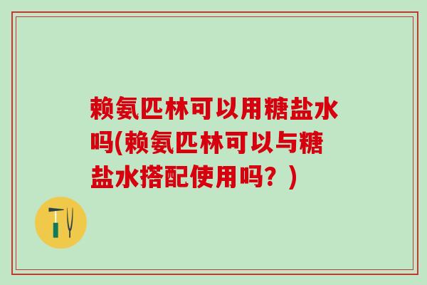赖氨匹林可以用糖盐水吗(赖氨匹林可以与糖盐水搭配使用吗？)-第1张图片-氨糖科普网