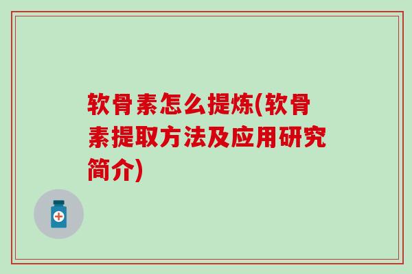 软骨素怎么提炼(软骨素提取方法及应用研究简介)-第1张图片-氨糖科普网