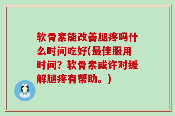 软骨素能改善腿疼吗什么时间吃好(最佳服用时间?软骨素或许对缓解腿疼有帮助。)-第1张图片-氨糖科普网 软骨素能改善腿疼吗什么时间吃好(最佳服用时间?软骨素或许对缓解腿疼有帮助。)-第1张图片-氨糖科普网