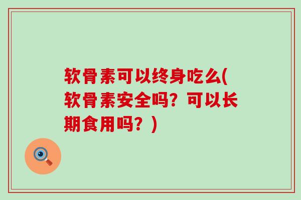 软骨素可以终身吃么(软骨素安全吗?可以长期食用吗?)-第1张图片-氨糖科普网 软骨素可以终身吃么(软骨素安全吗?可以长期食用吗?)-第1张图片-氨糖科普网