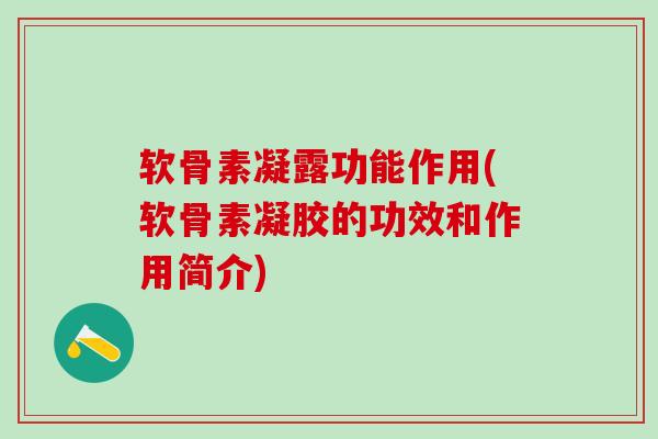 软骨素凝露功能作用(软骨素凝胶的功效和作用简介)-第1张图片-氨糖科普网 软骨素凝露功能作用(软骨素凝胶的功效和作用简介)-第1张图片-氨糖科普网