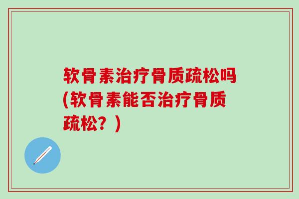 软骨素治疗骨质疏松吗(软骨素能否治疗骨质疏松?)-第1张图片-氨糖科普网 软骨素治疗骨质疏松吗(软骨素能否治疗骨质疏松?)-第1张图片-氨糖科普网