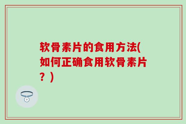 软骨素片的食用方法(如何正确食用软骨素片?)-第1张图片-氨糖科普网 软骨素片的食用方法(如何正确食用软骨素片?)-第1张图片-氨糖科普网
