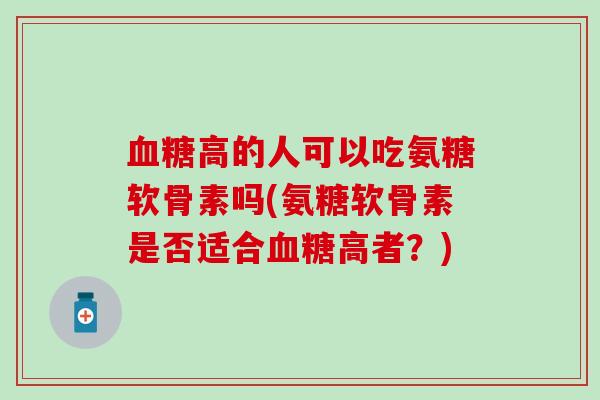 血糖高的人可以吃氨糖软骨素吗(氨糖软骨素是否适合血糖高者？)-第1张图片-氨糖科普网