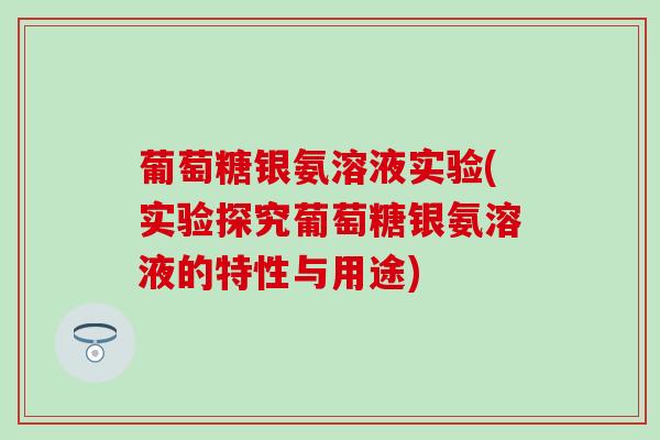 葡萄糖银氨溶液实验(实验探究葡萄糖银氨溶液的特性与用途)-第1张图片-氨糖科普网 葡萄糖银氨溶液实验(实验探究葡萄糖银氨溶液的特性与用途)-第1张图片-氨糖科普网
