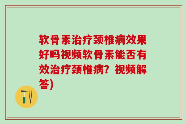 软骨素治疗颈椎病效果好吗视频软骨素能否有效治疗颈椎病?视频解答)-第1张图片-氨糖科普网 软骨素治疗颈椎病效果好吗视频软骨素能否有效治疗颈椎病?视频解答)-第1张图片-氨糖科普网