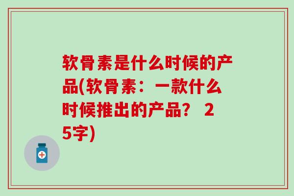 软骨素是什么时候的产品(软骨素：一款什么时候推出的产品？ 25字)-第1张图片-氨糖科普网