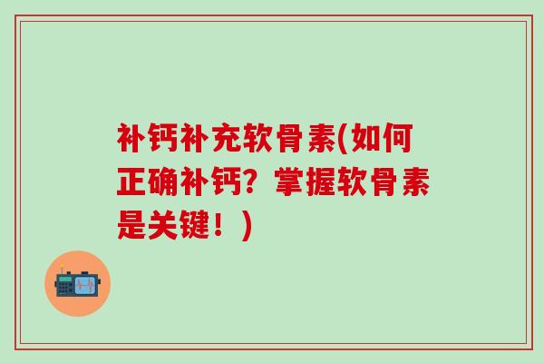 补钙补充软骨素(如何正确补钙?掌握软骨素是关键!)-第1张图片-氨糖科普网 补钙补充软骨素(如何正确补钙?掌握软骨素是关键!)-第1张图片-氨糖科普网