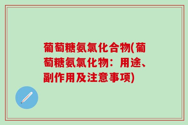 葡萄糖氨氯化合物(葡萄糖氨氯化物:用途、副作用及注意事项)-第1张图片-氨糖科普网 葡萄糖氨氯化合物(葡萄糖氨氯化物:用途、副作用及注意事项)-第1张图片-氨糖科普网