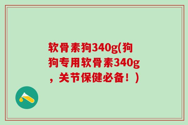 软骨素狗340g(狗狗专用软骨素340g,关节保健必备!)-第1张图片-氨糖科普网 软骨素狗340g(狗狗专用软骨素340g,关节保健必备!)-第1张图片-氨糖科普网
