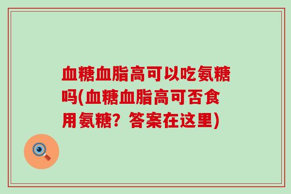 血糖血脂高可以吃氨糖吗(血糖血脂高可否食用氨糖?答案在这里)-第1张图片-氨糖科普网 血糖血脂高可以吃氨糖吗(血糖血脂高可否食用氨糖?答案在这里)-第1张图片-氨糖科普网