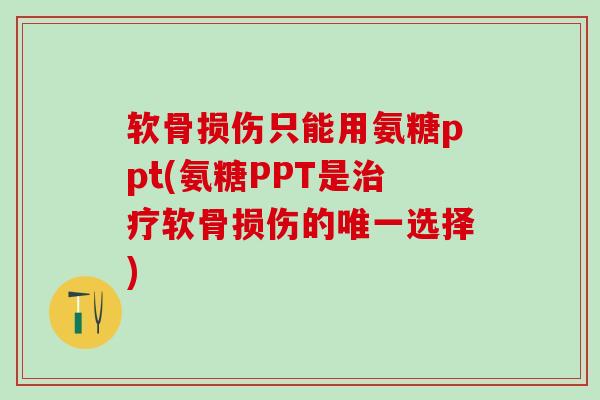 软骨损伤只能用氨糖ppt(氨糖PPT是治疗软骨损伤的唯一选择)-第1张图片-氨糖科普网 软骨损伤只能用氨糖ppt(氨糖PPT是治疗软骨损伤的唯一选择)-第1张图片-氨糖科普网