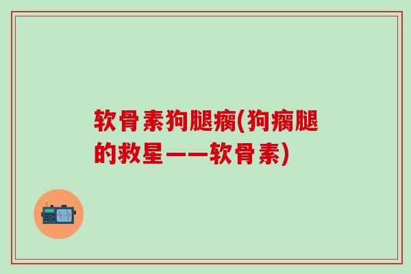软骨素狗腿瘸(狗瘸腿的救星——软骨素)-第1张图片-氨糖科普网 软骨素狗腿瘸(狗瘸腿的救星——软骨素)-第1张图片-氨糖科普网