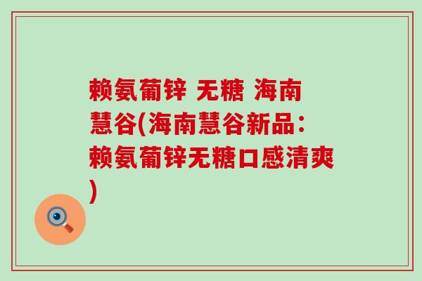 赖氨葡锌 无糖 海南慧谷(海南慧谷新品：赖氨葡锌无糖口感清爽)-第1张图片-氨糖科普网