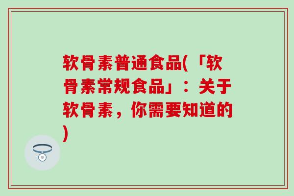 软骨素普通食品(「软骨素常规食品」：关于软骨素，你需要知道的)-第1张图片-氨糖科普网