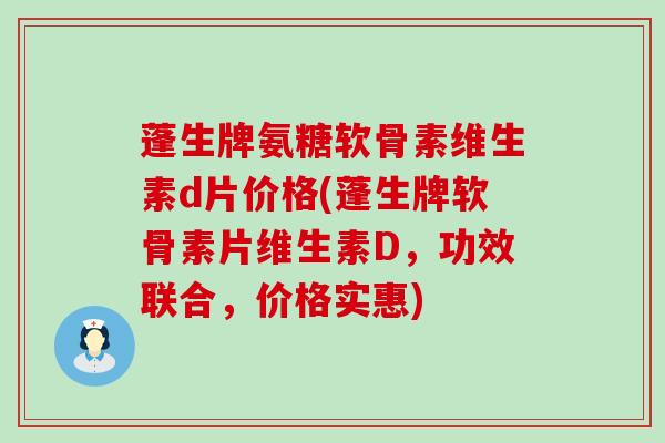 蓬生牌氨糖软骨素维生素d片价格(蓬生牌软骨素片维生素D,功效联合,价格实惠)-第1张图片-氨糖科普网 蓬生牌氨糖软骨素维生素d片价格(蓬生牌软骨素片维生素D,功效联合,价格实惠)-第1张图片-氨糖科普网