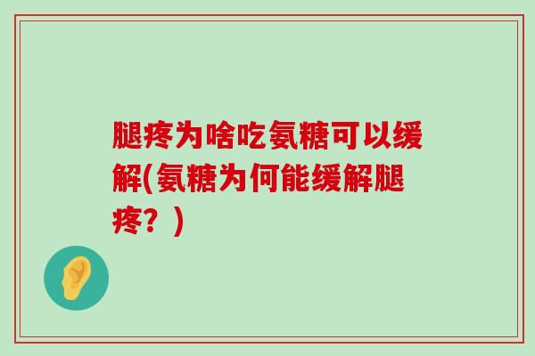 腿疼为啥吃氨糖可以缓解(氨糖为何能缓解腿疼？)-第1张图片-氨糖科普网