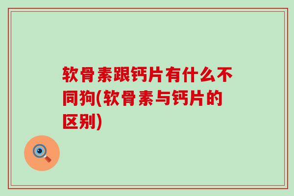 软骨素跟钙片有什么不同狗(软骨素与钙片的区别)-第1张图片-氨糖科普网 软骨素跟钙片有什么不同狗(软骨素与钙片的区别)-第1张图片-氨糖科普网