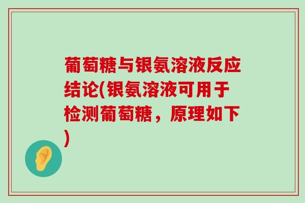 葡萄糖与银氨溶液反应结论(银氨溶液可用于检测葡萄糖,原理如下)-第1张图片-氨糖科普网 葡萄糖与银氨溶液反应结论(银氨溶液可用于检测葡萄糖,原理如下)-第1张图片-氨糖科普网