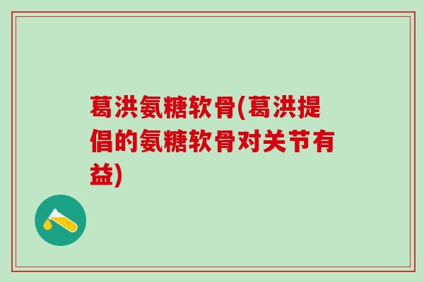 葛洪氨糖软骨(葛洪提倡的氨糖软骨对关节有益)-第1张图片-氨糖科普网 葛洪氨糖软骨(葛洪提倡的氨糖软骨对关节有益)-第1张图片-氨糖科普网