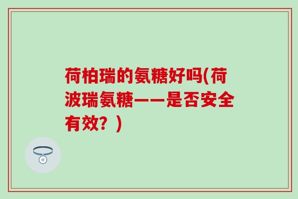 荷柏瑞的氨糖好吗(荷波瑞氨糖——是否安全有效?)-第1张图片-氨糖科普网 荷柏瑞的氨糖好吗(荷波瑞氨糖——是否安全有效?)-第1张图片-氨糖科普网