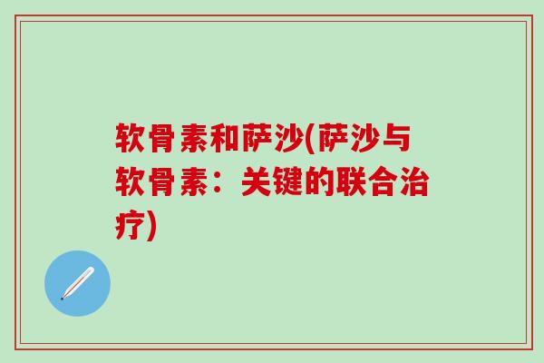 软骨素和萨沙(萨沙与软骨素:关键的联合治疗)-第1张图片-氨糖科普网 软骨素和萨沙(萨沙与软骨素:关键的联合治疗)-第1张图片-氨糖科普网