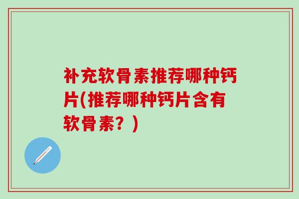 补充软骨素推荐哪种钙片(推荐哪种钙片含有软骨素？)-第1张图片-氨糖科普网