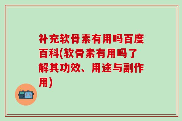 补充软骨素有用吗百度百科(软骨素有用吗了解其功效、用途与副作用)-第1张图片-氨糖科普网 补充软骨素有用吗百度百科(软骨素有用吗了解其功效、用途与副作用)-第1张图片-氨糖科普网