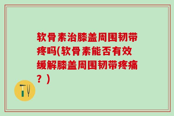 软骨素治膝盖周围韧带疼吗(软骨素能否有效缓解膝盖周围韧带疼痛?)-第1张图片-氨糖科普网 软骨素治膝盖周围韧带疼吗(软骨素能否有效缓解膝盖周围韧带疼痛?)-第1张图片-氨糖科普网
