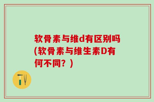 软骨素与维d有区别吗(软骨素与维生素D有何不同？)-第1张图片-氨糖科普网