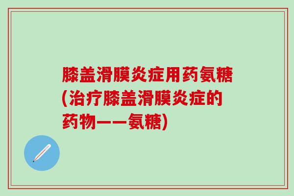 膝盖滑膜炎症用药氨糖(治疗膝盖滑膜炎症的药物——氨糖)-第1张图片-氨糖科普网 膝盖滑膜炎症用药氨糖(治疗膝盖滑膜炎症的药物——氨糖)-第1张图片-氨糖科普网