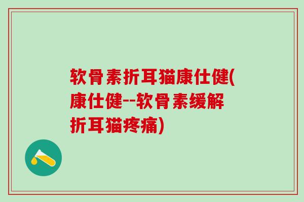 软骨素折耳猫康仕健(康仕健--软骨素缓解折耳猫疼痛)-第1张图片-氨糖科普网 软骨素折耳猫康仕健(康仕健--软骨素缓解折耳猫疼痛)-第1张图片-氨糖科普网